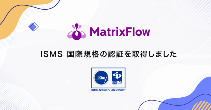 株式会社MatrixFlow、国際規格に基づく情報セキュリティマネジメントシステム(ISMS)認証取得のメイン画像