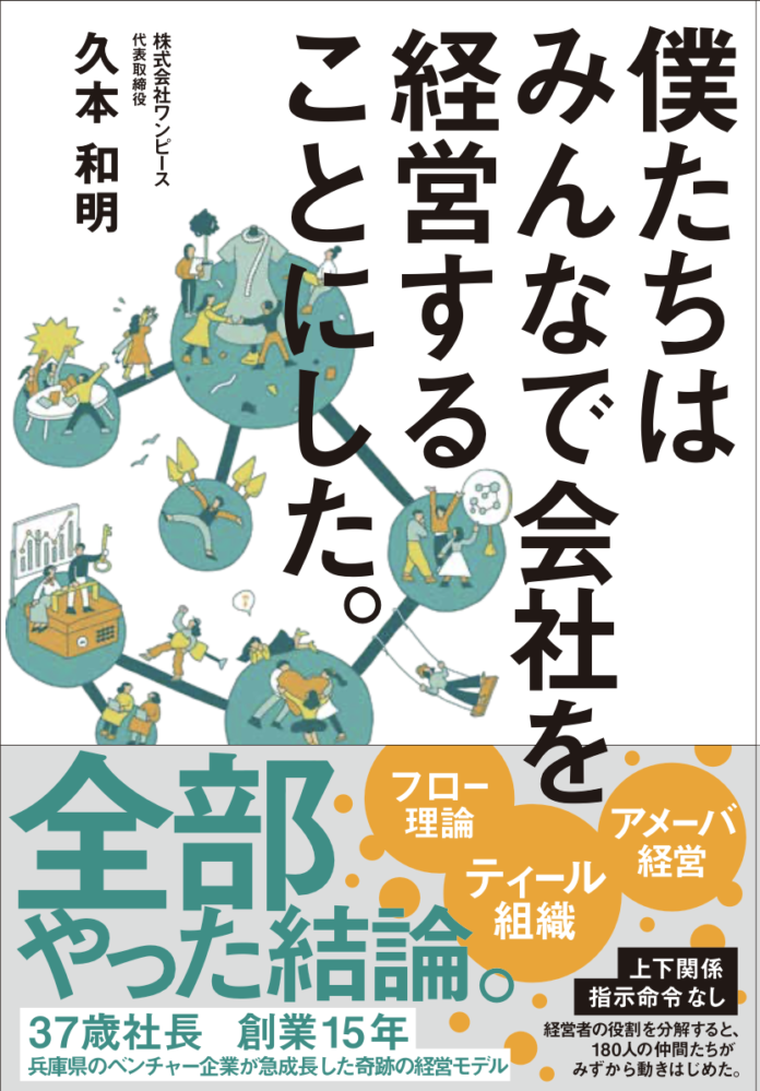 180人のティール組織『僕たちはみんなで会社を経営することにした』を10月29日より発売！社員の一人ひとりが自立・自走して幸せを考えた仕組み。株式会社ワンピース・代表取締役久本和明が初の著書を出版！のメイン画像