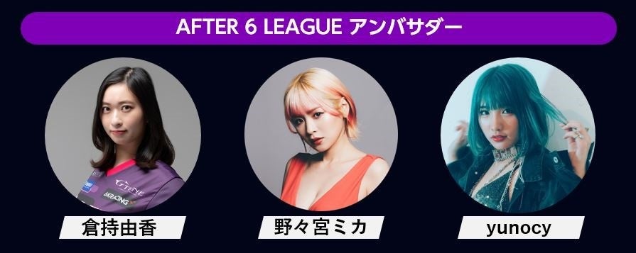 社会人eスポーツリーグのseason 3の参加企業受付を開始のサブ画像3_「AFTER 6 LEAGUE™」 season 3 アンバサダー