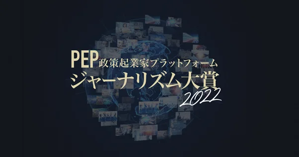 【受賞者発表】第２回「PEPジャーナリズム大賞」2022｜日本の政策起業力を高めるためのジャーナリズム表彰のメイン画像