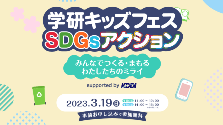 おうちにいながら楽しく『SDGs』にチャレンジしてみよう！　無料オンラインイベント「学研キッズフェスSDGsアクション Supported by KDDI」3月19日（日）開催！のメイン画像