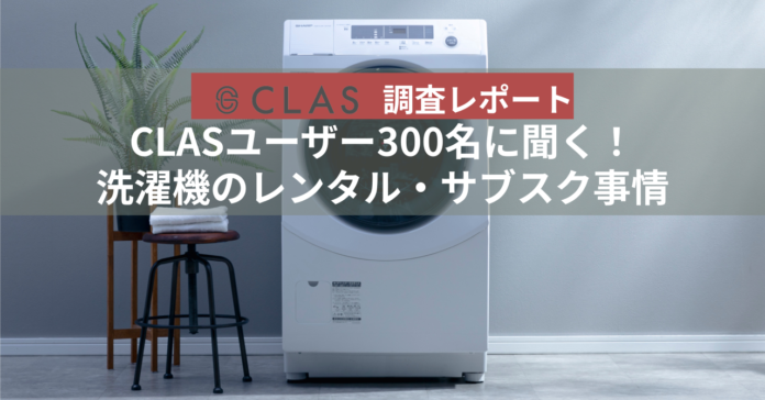 【CLAS調査レポート】CLASユーザー300名に聞く！洗濯機のレンタル・サブスク事情のメイン画像